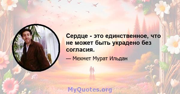 Сердце - это единственное, что не может быть украдено без согласия.