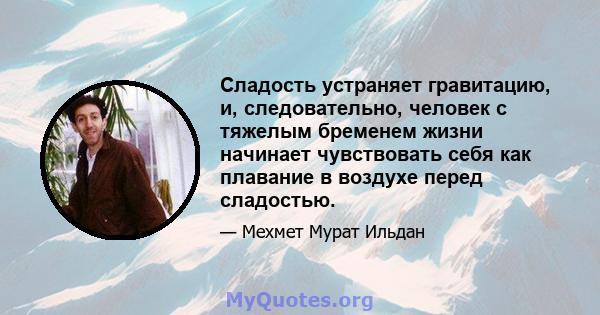 Сладость устраняет гравитацию, и, следовательно, человек с тяжелым бременем жизни начинает чувствовать себя как плавание в воздухе перед сладостью.