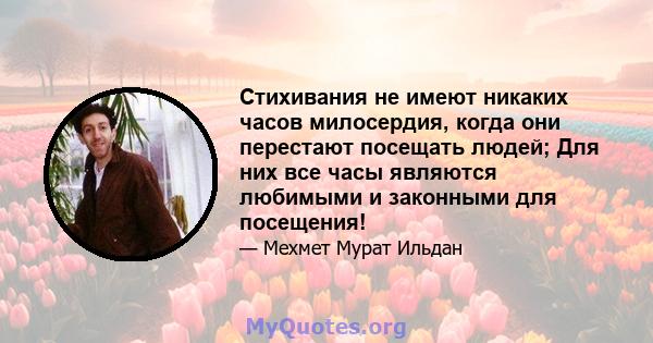 Стихивания не имеют никаких часов милосердия, когда они перестают посещать людей; Для них все часы являются любимыми и законными для посещения!