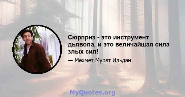 Сюрприз - это инструмент дьявола, и это величайшая сила злых сил!