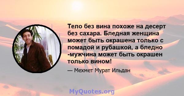 Тело без вина похоже на десерт без сахара. Бледная женщина может быть окрашена только с помадой и рубашкой, а бледно -мужчина может быть окрашен только вином!