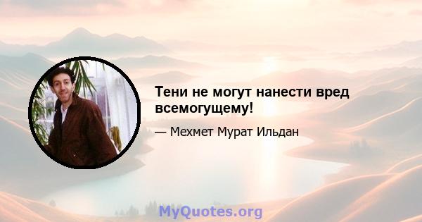 Тени не могут нанести вред всемогущему!