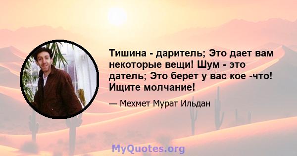 Тишина - даритель; Это дает вам некоторые вещи! Шум - это датель; Это берет у вас кое -что! Ищите молчание!