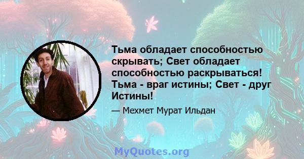 Тьма обладает способностью скрывать; Свет обладает способностью раскрываться! Тьма - враг истины; Свет - друг Истины!