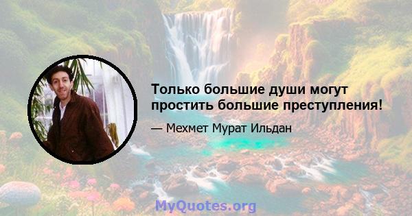 Только большие души могут простить большие преступления!