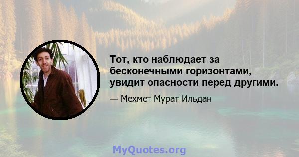 Тот, кто наблюдает за бесконечными горизонтами, увидит опасности перед другими.