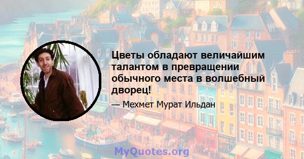 Цветы обладают величайшим талантом в превращении обычного места в волшебный дворец!