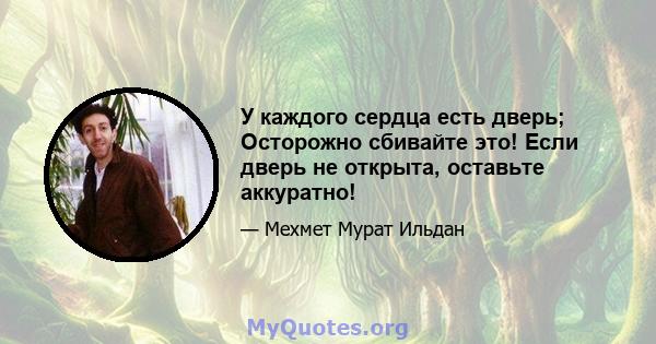 У каждого сердца есть дверь; Осторожно сбивайте это! Если дверь не открыта, оставьте аккуратно!