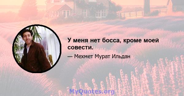 У меня нет босса, кроме моей совести.