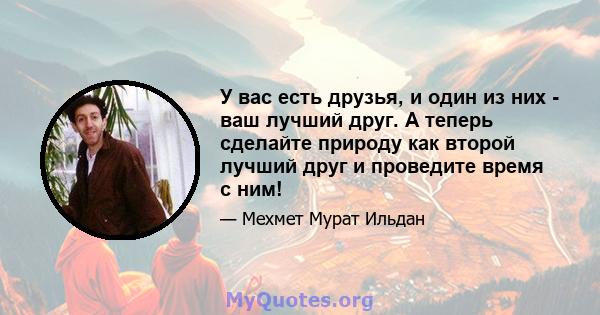 У вас есть друзья, и один из них - ваш лучший друг. А теперь сделайте природу как второй лучший друг и проведите время с ним!