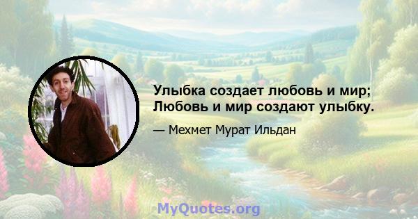 Улыбка создает любовь и мир; Любовь и мир создают улыбку.