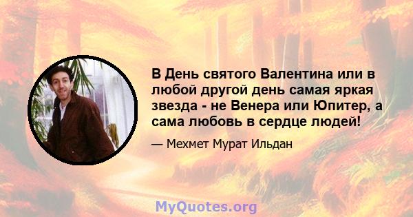 В День святого Валентина или в любой другой день самая яркая звезда - не Венера или Юпитер, а сама любовь в сердце людей!