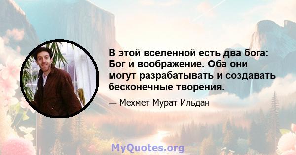 В этой вселенной есть два бога: Бог и воображение. Оба они могут разрабатывать и создавать бесконечные творения.