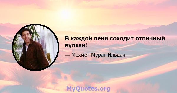 В каждой лени соходит отличный вулкан!