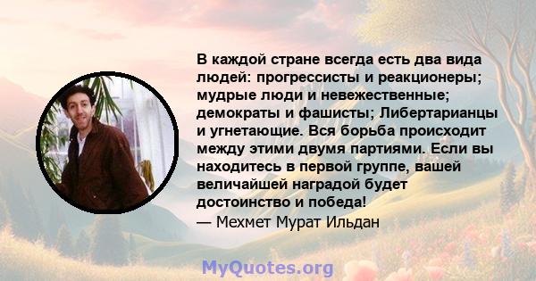 В каждой стране всегда есть два вида людей: прогрессисты и реакционеры; мудрые люди и невежественные; демократы и фашисты; Либертарианцы и угнетающие. Вся борьба происходит между этими двумя партиями. Если вы находитесь 