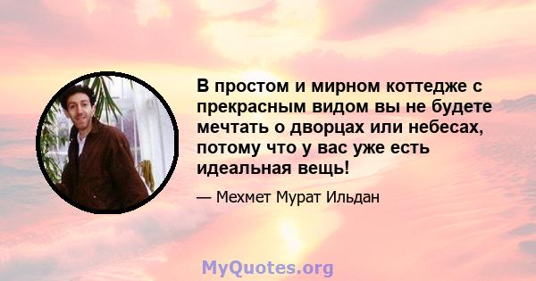 В простом и мирном коттедже с прекрасным видом вы не будете мечтать о дворцах или небесах, потому что у вас уже есть идеальная вещь!