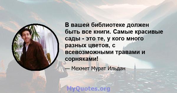 В вашей библиотеке должен быть все книги. Самые красивые сады - это те, у кого много разных цветов, с всевозможными травами и сорняками!