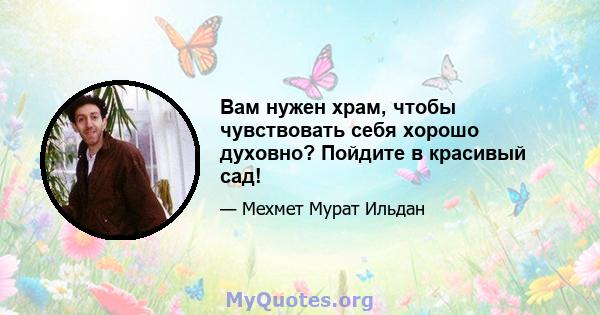 Вам нужен храм, чтобы чувствовать себя хорошо духовно? Пойдите в красивый сад!