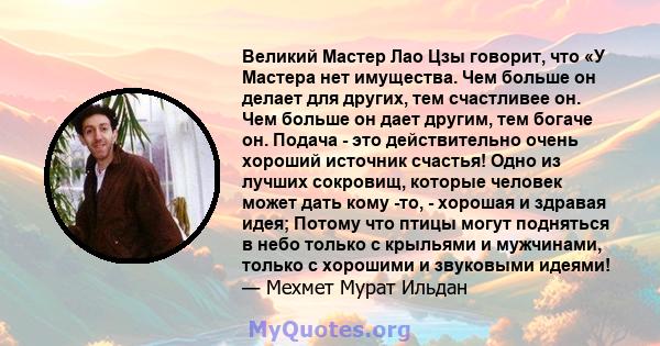 Великий Мастер Лао Цзы говорит, что «У Мастера нет имущества. Чем больше он делает для других, тем счастливее он. Чем больше он дает другим, тем богаче он. Подача - это действительно очень хороший источник счастья! Одно 