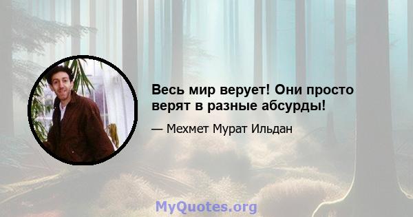 Весь мир верует! Они просто верят в разные абсурды!