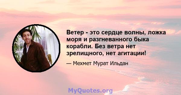 Ветер - это сердце волны, ложка моря и разгневанного быка корабли. Без ветра нет зрелищного, нет агитации!