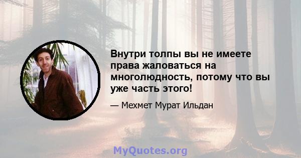 Внутри толпы вы не имеете права жаловаться на многолюдность, потому что вы уже часть этого!