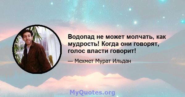 Водопад не может молчать, как мудрость! Когда они говорят, голос власти говорит!