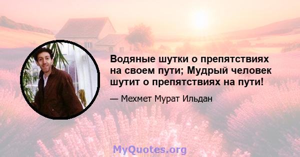 Водяные шутки о препятствиях на своем пути; Мудрый человек шутит о препятствиях на пути!