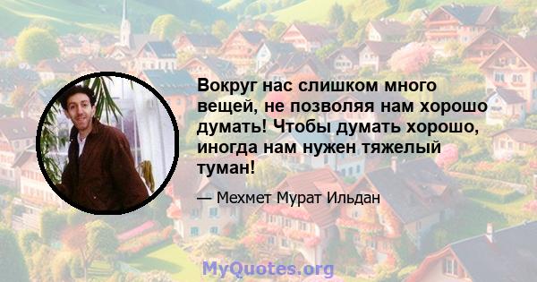 Вокруг нас слишком много вещей, не позволяя нам хорошо думать! Чтобы думать хорошо, иногда нам нужен тяжелый туман!