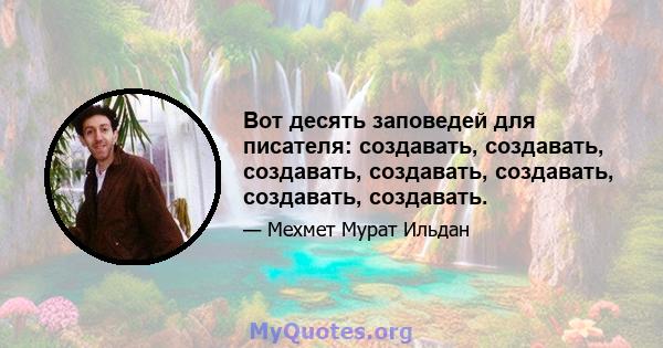 Вот десять заповедей для писателя: создавать, создавать, создавать, создавать, создавать, создавать, создавать.