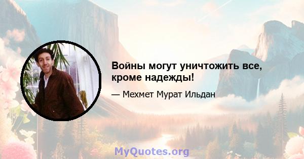 Войны могут уничтожить все, кроме надежды!