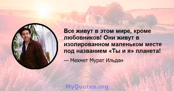 Все живут в этом мире, кроме любовников! Они живут в изолированном маленьком месте под названием «Ты и я» планета!