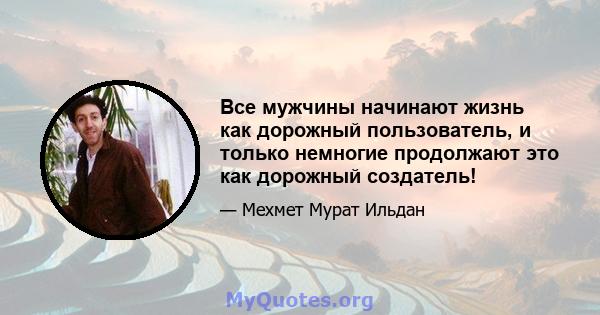 Все мужчины начинают жизнь как дорожный пользователь, и только немногие продолжают это как дорожный создатель!