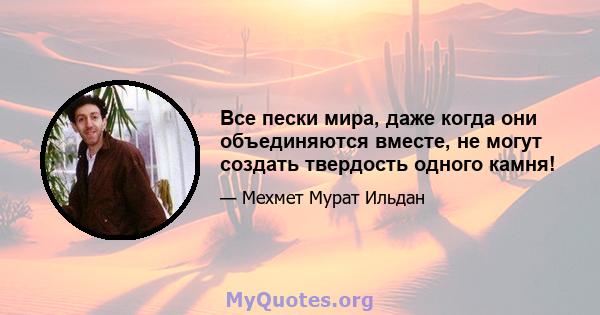 Все пески мира, даже когда они объединяются вместе, не могут создать твердость одного камня!