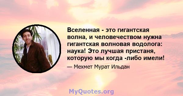 Вселенная - это гигантская волна, и человечеством нужна гигантская волновая водолога: наука! Это лучшая пристаня, которую мы когда -либо имели!