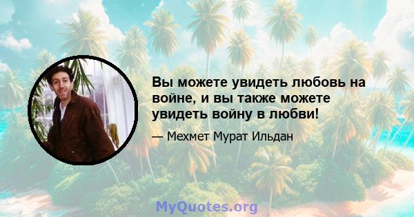 Вы можете увидеть любовь на войне, и вы также можете увидеть войну в любви!