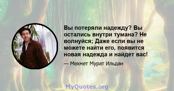 Вы потеряли надежду? Вы остались внутри тумана? Не волнуйся; Даже если вы не можете найти его, появится новая надежда и найдет вас!