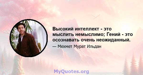 Высокий интеллект - это мыслить немыслимо; Гений - это осознавать очень неожиданный.