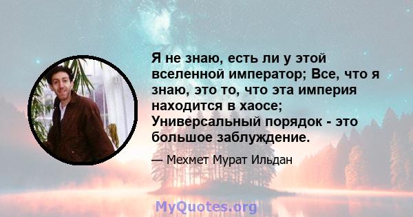 Я не знаю, есть ли у этой вселенной император; Все, что я знаю, это то, что эта империя находится в хаосе; Универсальный порядок - это большое заблуждение.