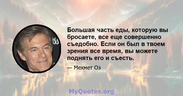 Большая часть еды, которую вы бросаете, все еще совершенно съедобно. Если он был в твоем зрения все время, вы можете поднять его и съесть.