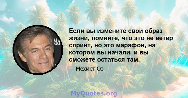 Если вы измените свой образ жизни, помните, что это не ветер спринт, но это марафон, на котором вы начали, и вы сможете остаться там.