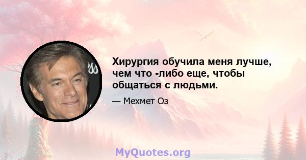 Хирургия обучила меня лучше, чем что -либо еще, чтобы общаться с людьми.