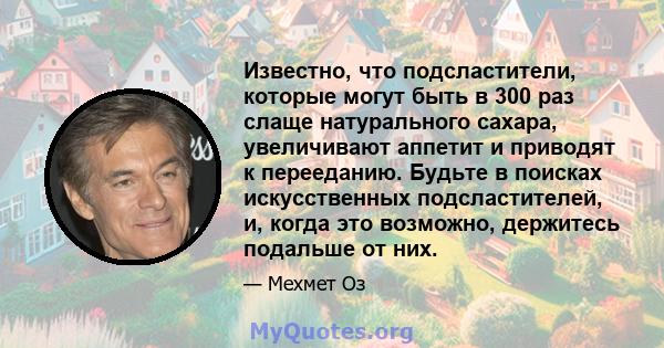 Известно, что подсластители, которые могут быть в 300 раз слаще натурального сахара, увеличивают аппетит и приводят к перееданию. Будьте в поисках искусственных подсластителей, и, когда это возможно, держитесь подальше