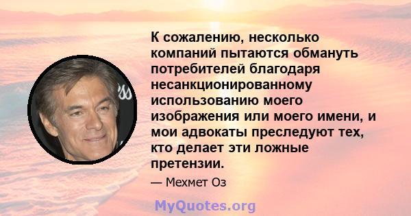 К сожалению, несколько компаний пытаются обмануть потребителей благодаря несанкционированному использованию моего изображения или моего имени, и мои адвокаты преследуют тех, кто делает эти ложные претензии.