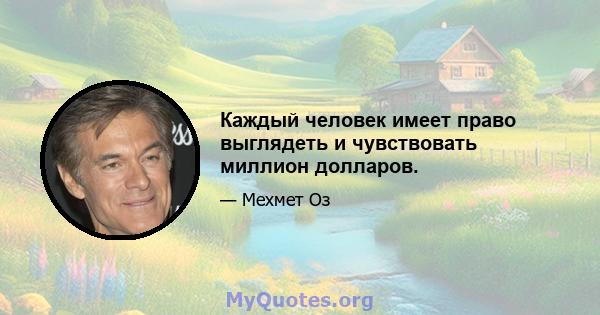 Каждый человек имеет право выглядеть и чувствовать миллион долларов.