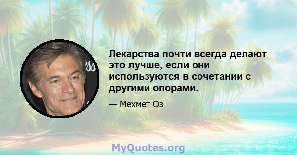 Лекарства почти всегда делают это лучше, если они используются в сочетании с другими опорами.