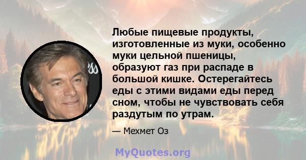 Любые пищевые продукты, изготовленные из муки, особенно муки цельной пшеницы, образуют газ при распаде в большой кишке. Остерегайтесь еды с этими видами еды перед сном, чтобы не чувствовать себя раздутым по утрам.