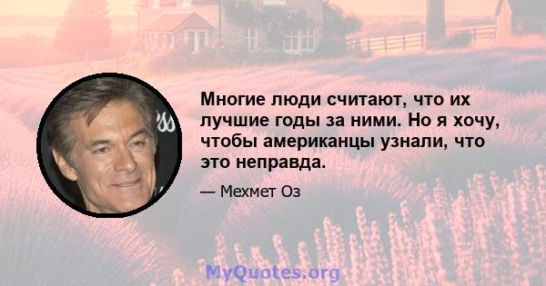 Многие люди считают, что их лучшие годы за ними. Но я хочу, чтобы американцы узнали, что это неправда.