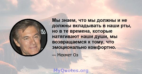 Мы знаем, что мы должны и не должны вкладывать в наши рты, но в те времена, которые натягивают наши души, мы возвращаемся к тому, что эмоционально комфортно.