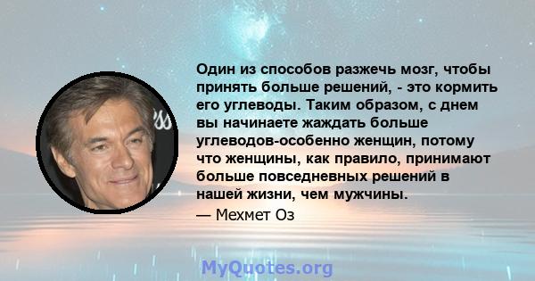 Один из способов разжечь мозг, чтобы принять больше решений, - это кормить его углеводы. Таким образом, с днем ​​вы начинаете жаждать больше углеводов-особенно женщин, потому что женщины, как правило, принимают больше